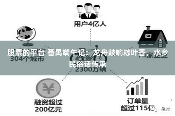 股票的平台 番禺端午记：龙舟鼓响粽叶香，水乡民俗话传承