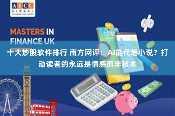 十大炒股软件排行 南方网评：AI能代笔小说？打动读者的永远是情感而非技术