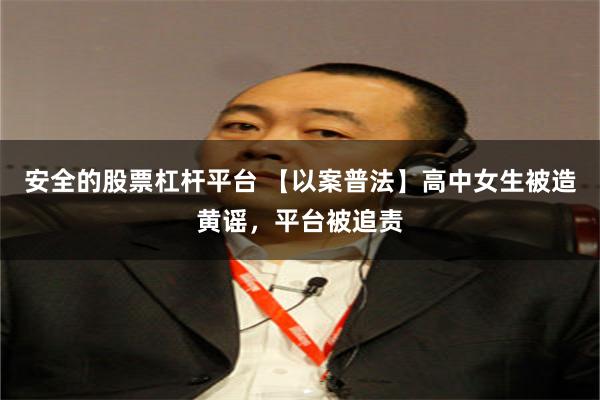 安全的股票杠杆平台 【以案普法】高中女生被造黄谣，平台被追责