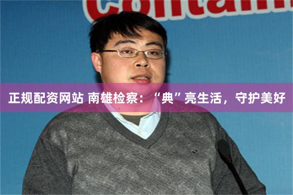 正规配资网站 南雄检察：“典”亮生活，守护美好