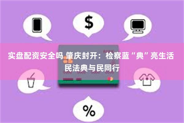 实盘配资安全吗 肇庆封开：检察蓝“典”亮生活 民法典与民同行