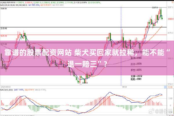 靠谱的股票配资网站 柴犬买回家就拉稀，能不能“退一赔三”？