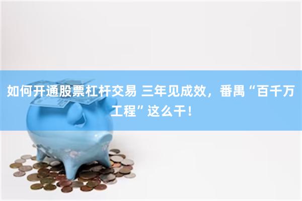 如何开通股票杠杆交易 三年见成效，番禺“百千万工程”这么干！