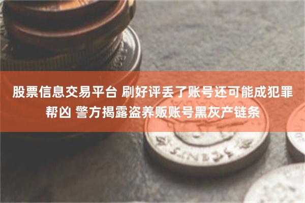 股票信息交易平台 刷好评丢了账号还可能成犯罪帮凶 警方揭露盗养贩账号黑灰产链条