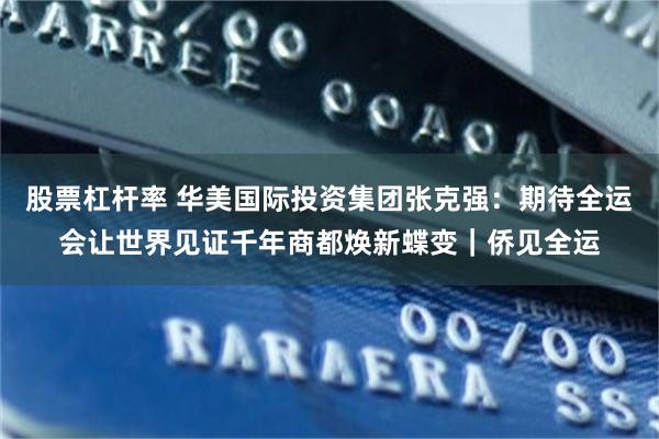 股票杠杆率 华美国际投资集团张克强：期待全运会让世界见证千年商都焕新蝶变｜侨见全运
