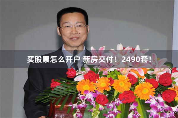买股票怎么开户 新房交付！2490套！