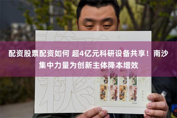 配资股票配资如何 超4亿元科研设备共享！南沙集中力量为创新主体降本增效