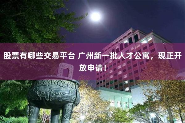 股票有哪些交易平台 广州新一批人才公寓，现正开放申请！