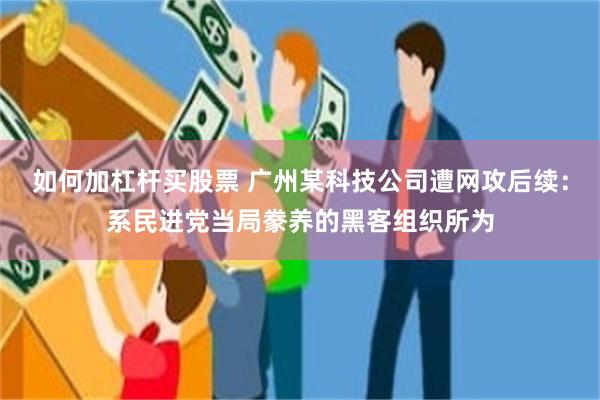 如何加杠杆买股票 广州某科技公司遭网攻后续：系民进党当局豢养的黑客组织所为