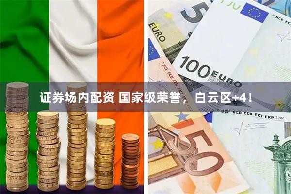 证券场内配资 国家级荣誉，白云区+4！