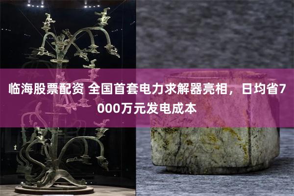 临海股票配资 全国首套电力求解器亮相，日均省7000万元发电成本