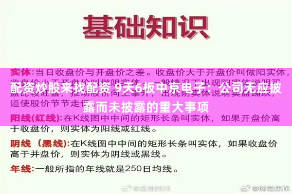 配资炒股来找配资 9天6板中京电子：公司无应披露而未披露的重大事项
