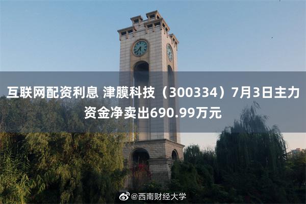 互联网配资利息 津膜科技（300334）7月3日主力资金净卖出690.99万元