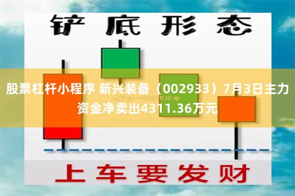 股票杠杆小程序 新兴装备（002933）7月3日主力资金净卖出4311.36万元
