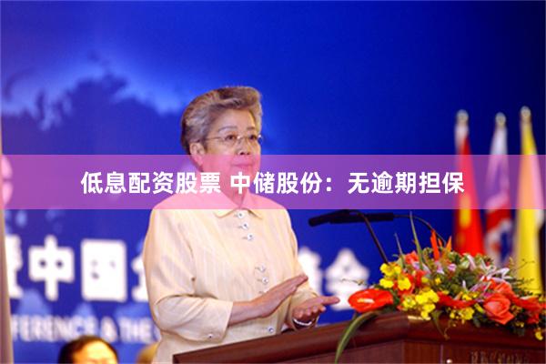 低息配资股票 中储股份：无逾期担保