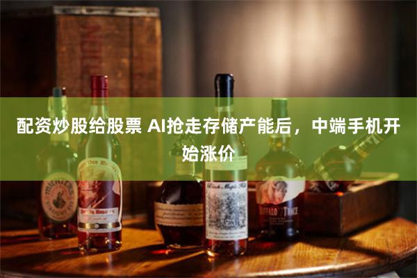 配资炒股给股票 AI抢走存储产能后，中端手机开始涨价