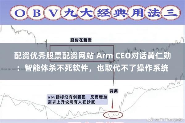 配资优秀股票配资网站 Arm CEO对话黄仁勋:智能体杀不死软件,也取代不了操作系统