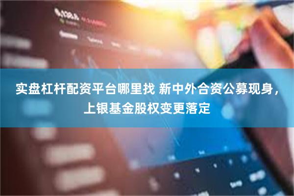 实盘杠杆配资平台哪里找 新中外合资公募现身，上银基金股权变更落定