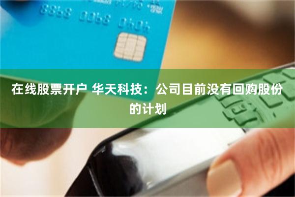 在线股票开户 华天科技：公司目前没有回购股份的计划