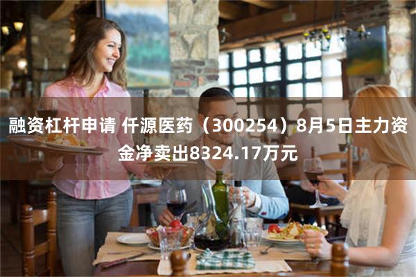 融资杠杆申请 仟源医药（300254）8月5日主力资金净卖出8324.17万元