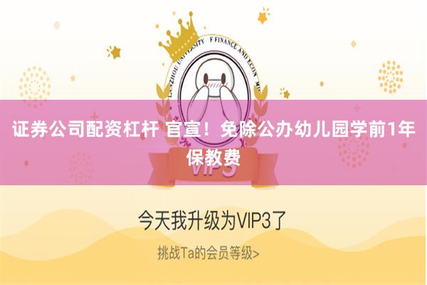 证券公司配资杠杆 官宣！免除公办幼儿园学前1年保教费