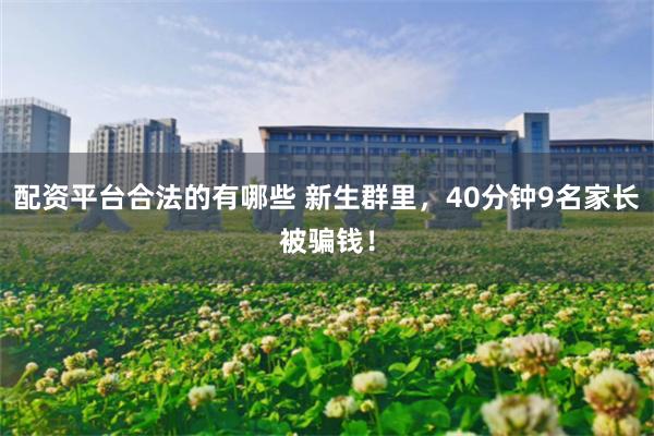 配资平台合法的有哪些 新生群里，40分钟9名家长被骗钱！