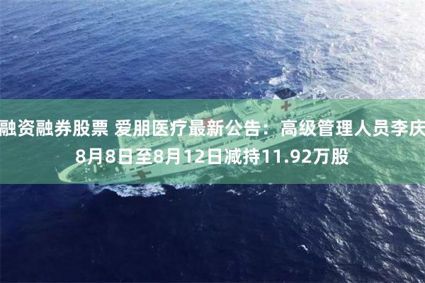 融资融券股票 爱朋医疗最新公告：高级管理人员李庆8月8日至8月12日减持11.92万股