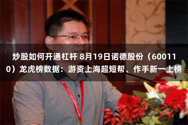 炒股如何开通杠杆 8月19日诺德股份（600110）龙虎榜数据：游资上海超短帮、作手新一上榜