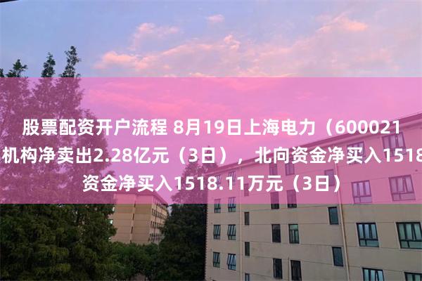 股票配资开户流程 8月19日上海电力（600021）龙虎榜数据：机构净卖出2.28亿元（3日），北向资金净买入1518.11万元（3日）