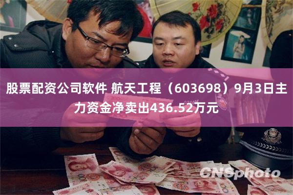 股票配资公司软件 航天工程（603698）9月3日主力资金净卖出436.52万元