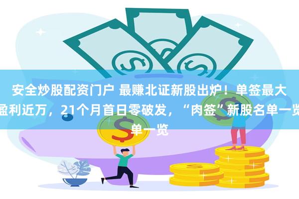 安全炒股配资门户 最赚北证新股出炉！单签最大盈利近万，21个月首日零破发，“肉签”新股名单一览