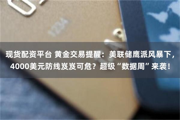现货配资平台 黄金交易提醒：美联储鹰派风暴下，4000美元防线岌岌可危？超级“数据周”来袭！