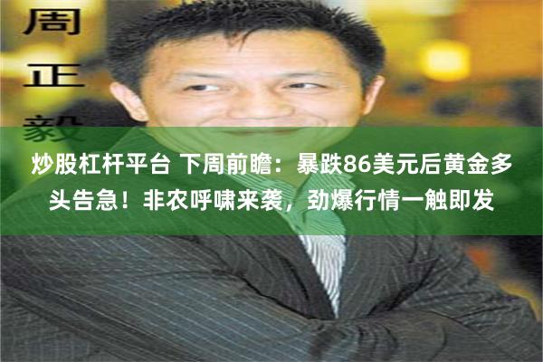 炒股杠杆平台 下周前瞻：暴跌86美元后黄金多头告急！非农呼啸来袭，劲爆行情一触即发