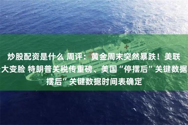 炒股配资是什么 周评：黄金周末突然暴跌！美联储降息前景大变脸 特朗普关税传重磅、美国“停摆后”关键数据时间表确定
