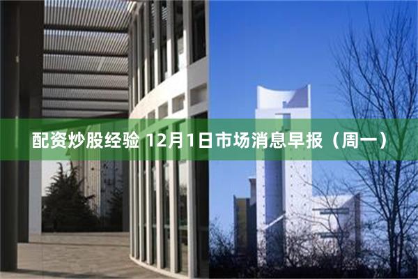 配资炒股经验 12月1日市场消息早报（周一）