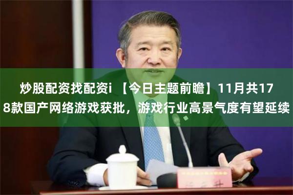 炒股配资找配资i 【今日主题前瞻】11月共178款国产网络游戏获批，游戏行业高景气度有望延续