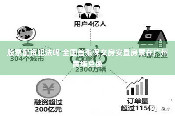 股票配资犯法吗 全国首张保交房安置房票在广州黄埔兑换