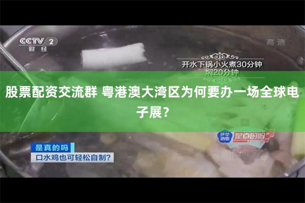 股票配资交流群 粤港澳大湾区为何要办一场全球电子展？