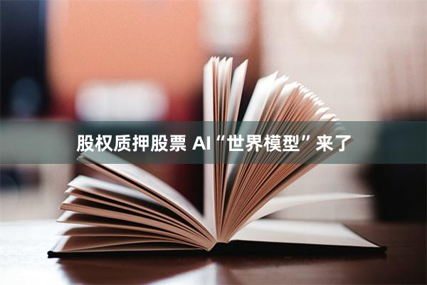 股权质押股票 AI“世界模型”来了