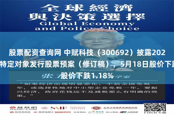 股票配资查询网 中赋科技（300692）披露2025年度向特定对象发行股票预案（修订稿），5月18日股价下跌1.18%