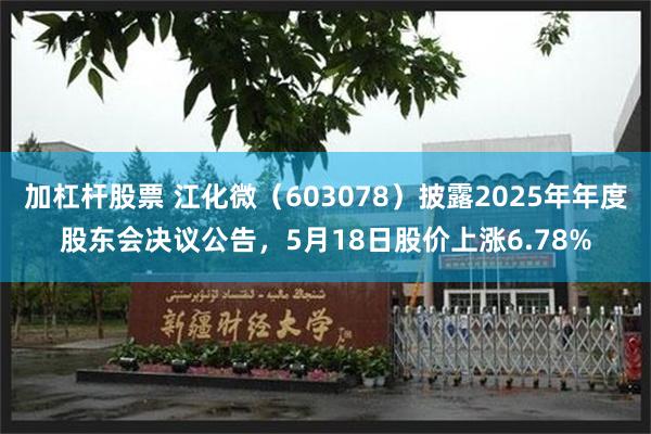 加杠杆股票 江化微（603078）披露2025年年度股东会决议公告，5月18日股价上涨6.78%