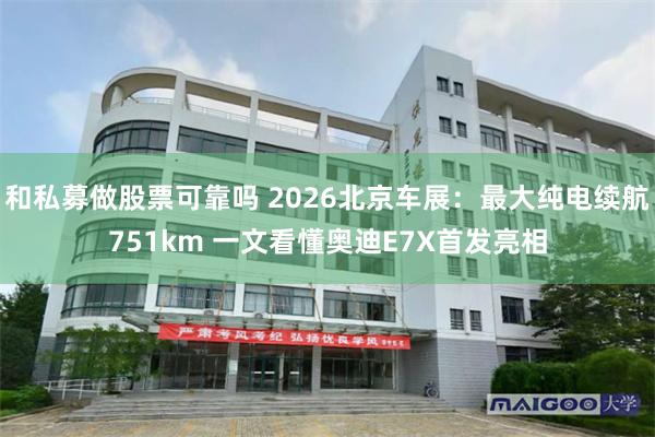 和私募做股票可靠吗 2026北京车展：最大纯电续航751km 一文看懂奥迪E7X首发亮相