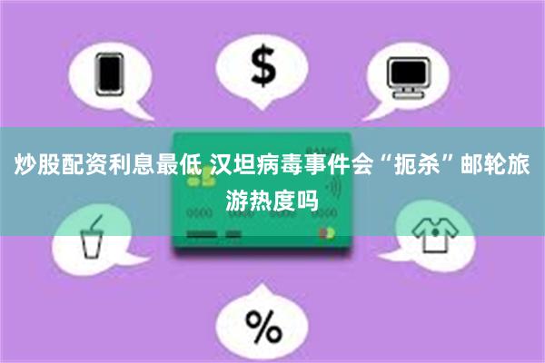 炒股配资利息最低 汉坦病毒事件会“扼杀”邮轮旅游热度吗