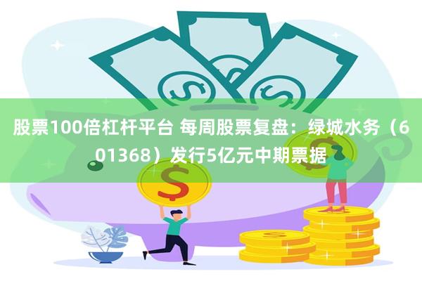 股票100倍杠杆平台 每周股票复盘：绿城水务（601368）发行5亿元中期票据