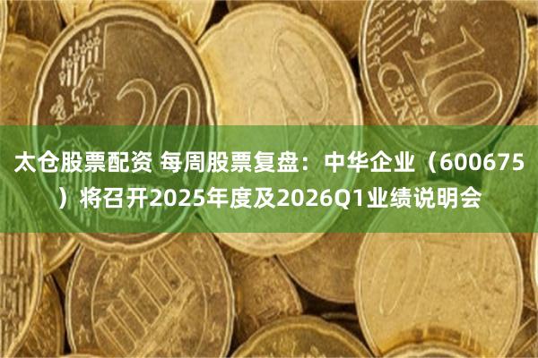 太仓股票配资 每周股票复盘：中华企业（600675）将召开2025年度及2026Q1业绩说明会