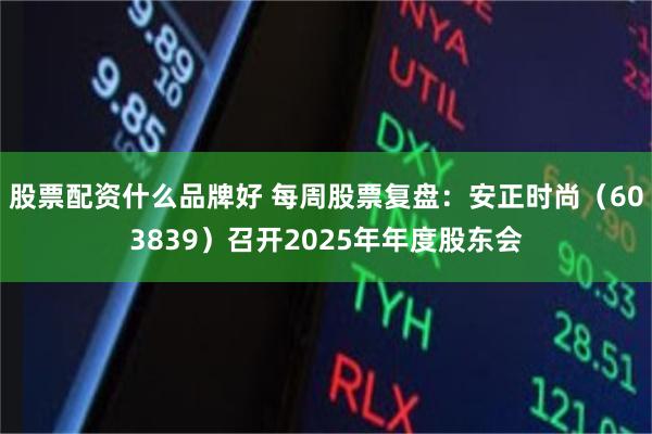 股票配资什么品牌好 每周股票复盘：安正时尚（603839）召开2025年年度股东会