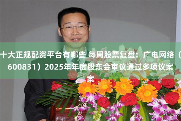 十大正规配资平台有哪些 每周股票复盘：广电网络（600831）2025年年度股东会审议通过多项议案