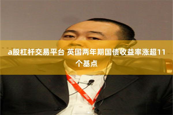 a股杠杆交易平台 英国两年期国债收益率涨超11个基点