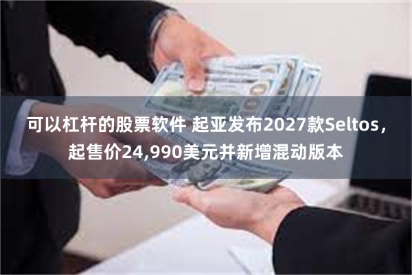 可以杠杆的股票软件 起亚发布2027款Seltos，起售价24,990美元并新增混动版本