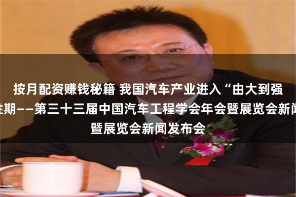 按月配资赚钱秘籍 我国汽车产业进入“由大到强”的决胜期——第三十三届中国汽车工程学会年会暨展览会新闻发布会